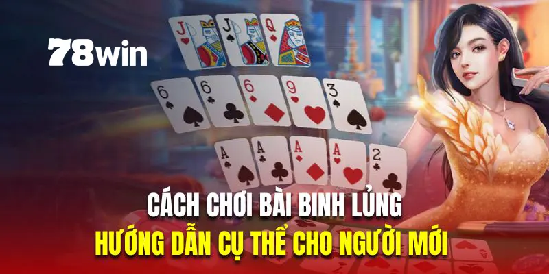 Cách Chơi Bài Binh Lủng - Hướng Dẫn Cụ Thể Cho Người Mới 1 cách chơi bài binh lủng 78win